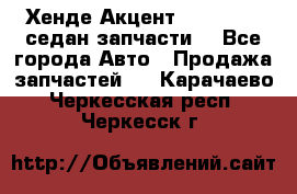 Хенде Акцент 1995-99 1,5седан запчасти: - Все города Авто » Продажа запчастей   . Карачаево-Черкесская респ.,Черкесск г.